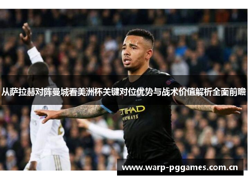 从萨拉赫对阵曼城看美洲杯关键对位优势与战术价值解析全面前瞻