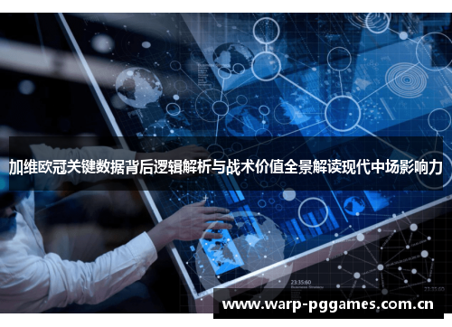 加维欧冠关键数据背后逻辑解析与战术价值全景解读现代中场影响力