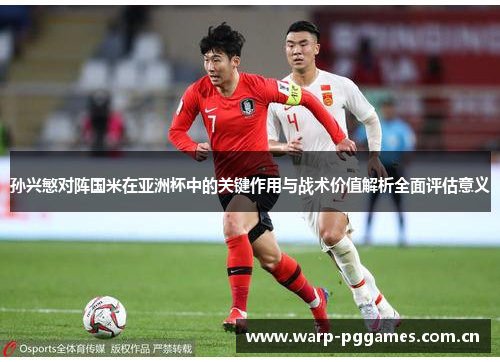 孙兴慜对阵国米在亚洲杯中的关键作用与战术价值解析全面评估意义